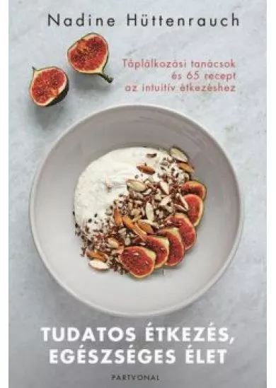 Tudatos étkezés, egészséges élet - Táplálkozási tanácsok és 65 recept az intuitív étkezéshez