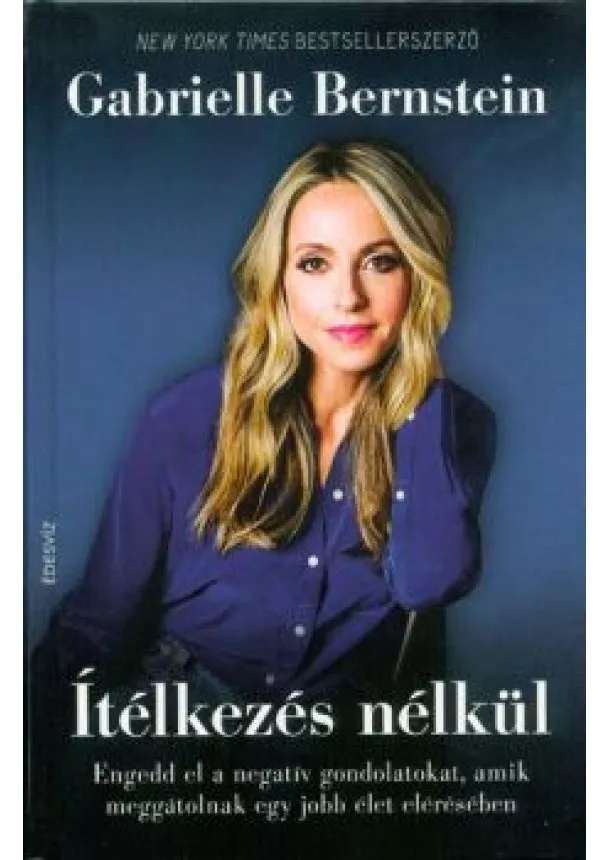 Gabrielle Bernstein - Ítélkezés nélkül /Engedd el a negatív gondolatokat, amik meggátolnak egy jobb élet elérésében