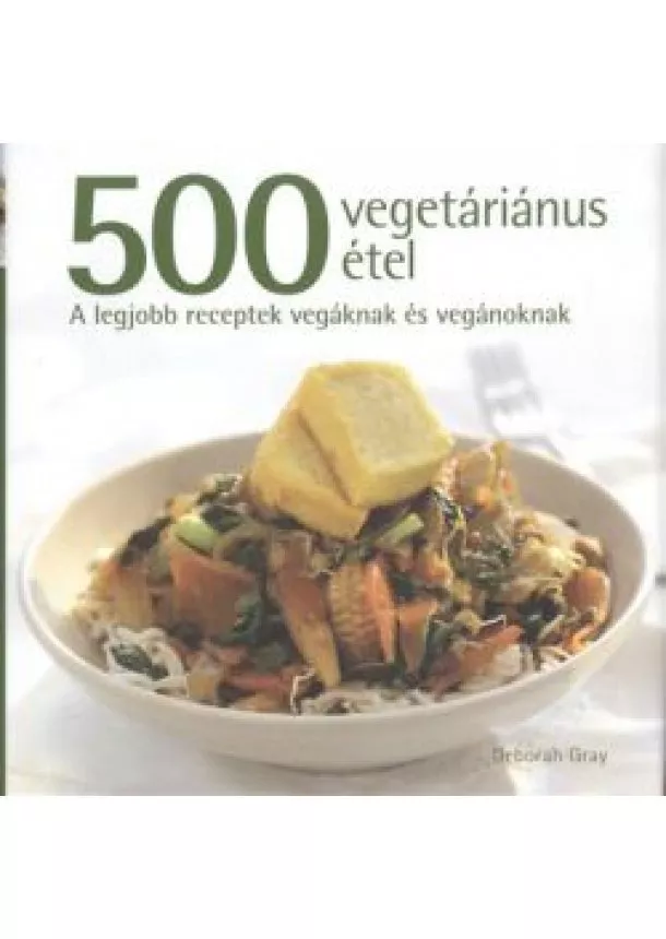 Deborah Gray - 500 vegetáriánus étel /A legjobb receptek vegáknak és vegánoknak