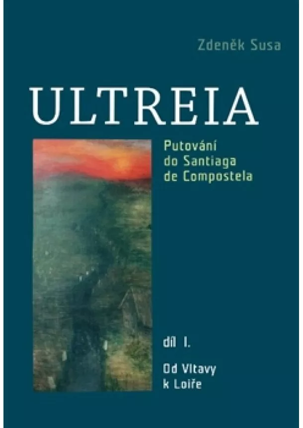 Zdeněk Susa - Ultreia I - Putování do Santiaga de Compostela. díl I.Od Vltavy k Loiře