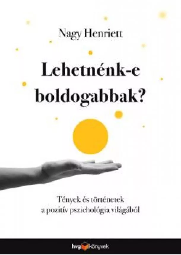 Nagy Henriett - Lehetnénk-e boldogabbak? - Tények és történetek a pozitív pszichológia világából