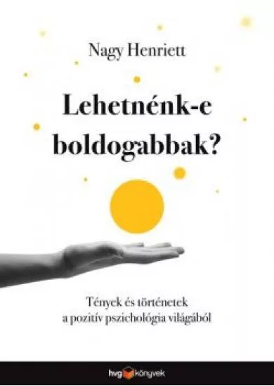 Lehetnénk-e boldogabbak? - Tények és történetek a pozitív pszichológia világából