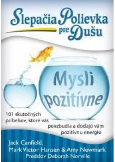 Slepačia polievka pre dušu: Mysli pozitívne - 101 skutočných príbehov, ktoré vás povzbudia a dodajú vám pozitívnu energiu