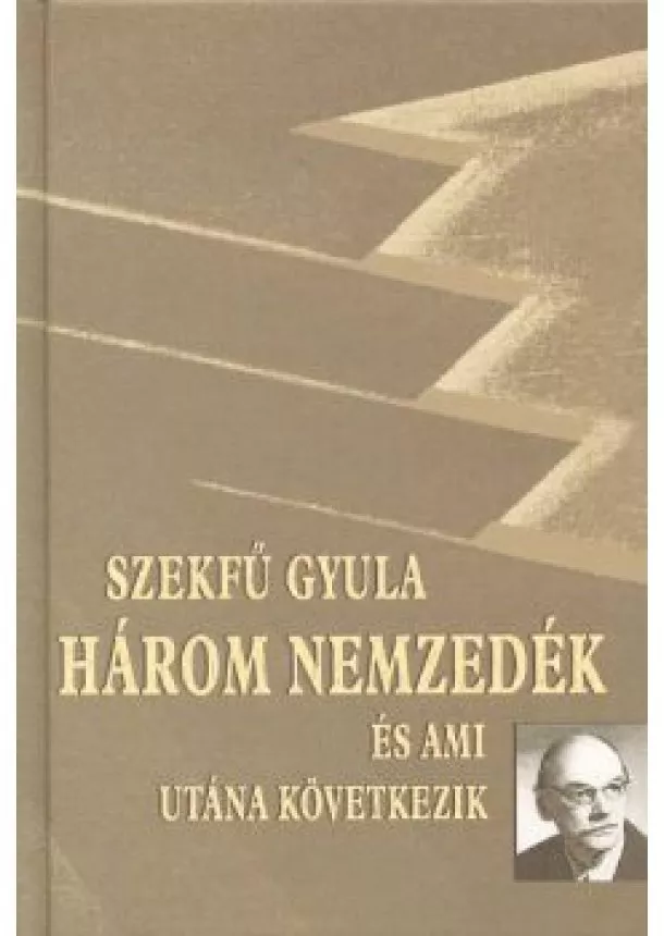 SZEKFŰ GYULA - HÁROM NEMZEDÉK ÉS AMI UTÁNA KÖVETKEZIK