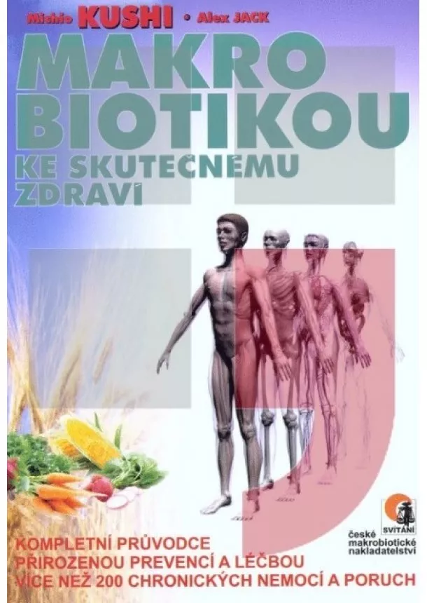 Michio Kushi, Alex Jack - Makrobiotikou ke skutečnému zdraví - kompletní průvodce přirozenou prevencí a léčbou více než 200 chronických nemocí a poruch