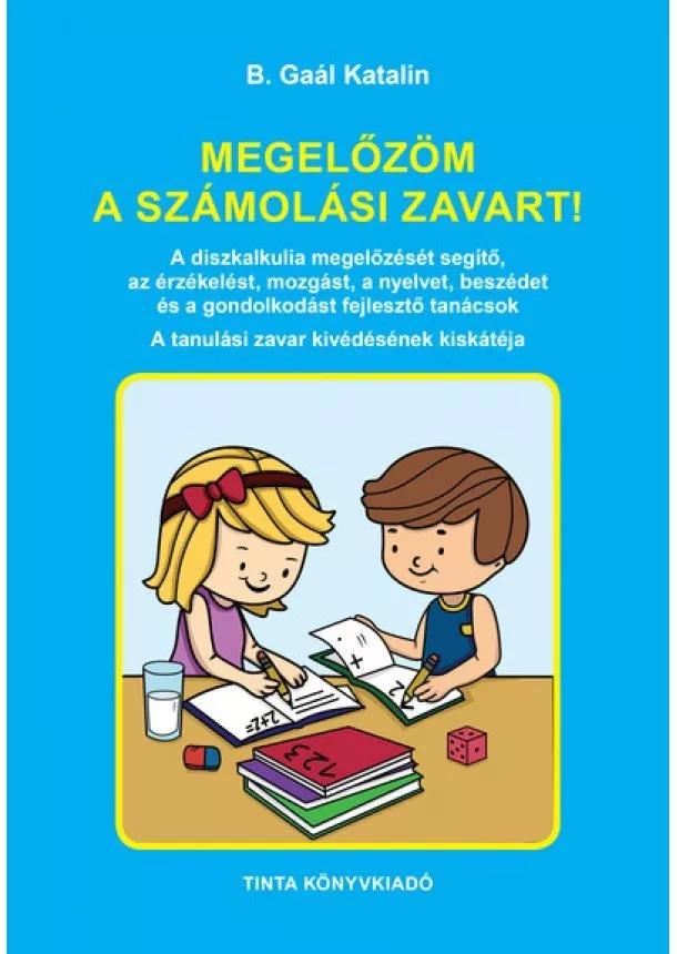 B. Gaál Katalin - Megelőzöm a számolási zavart! - A diszkalkulia megelőzését segítő, az érzékelést, a mozgást, a nyelvet, beszédet és a gondolkodást fejlesztő tanácsok