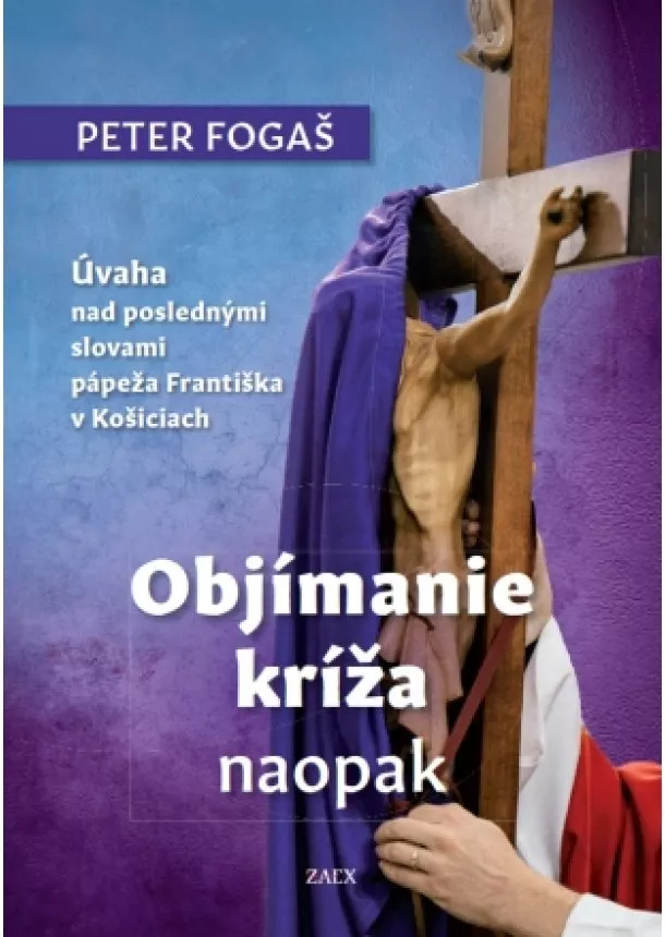 Peter Fogaš - Objímanie kríža naopak - Úvaha nad poslednými slovami pápeža Františka v Košiciach