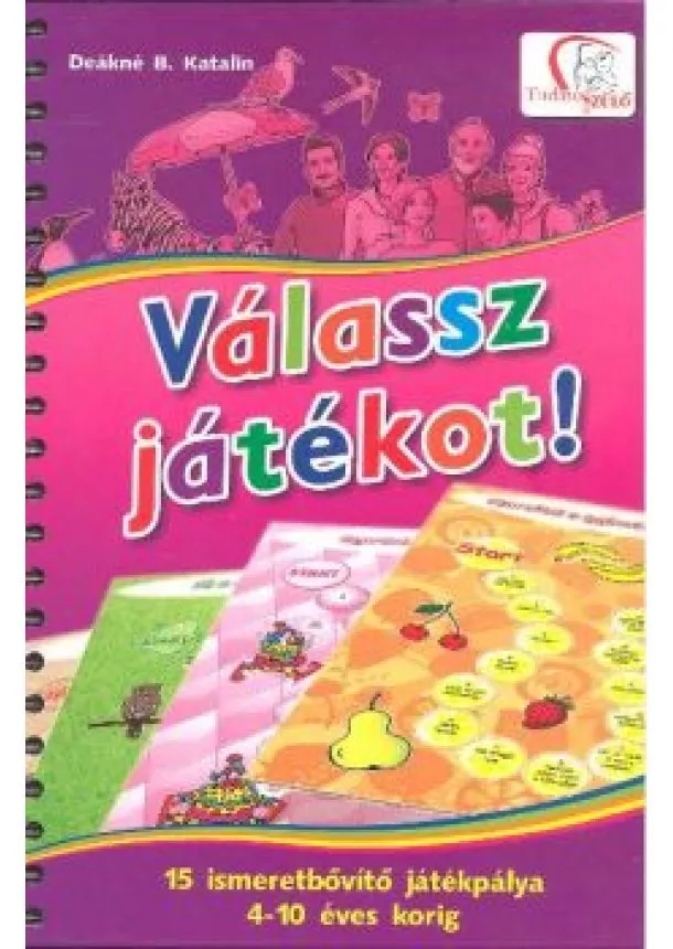 Deákné B. Katalin - VÁLASSZ JÁTÉKOT% /15 ISMERETBŐVÍTŐ JÁTÉKPÁLYA 4-10 ÉVES KORIG