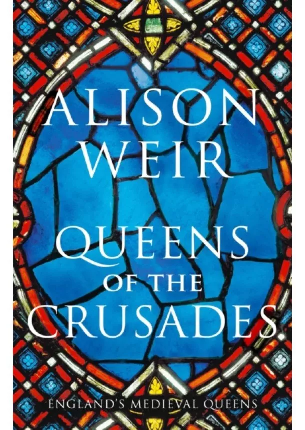 Alison Weir - Queens of the Crusades