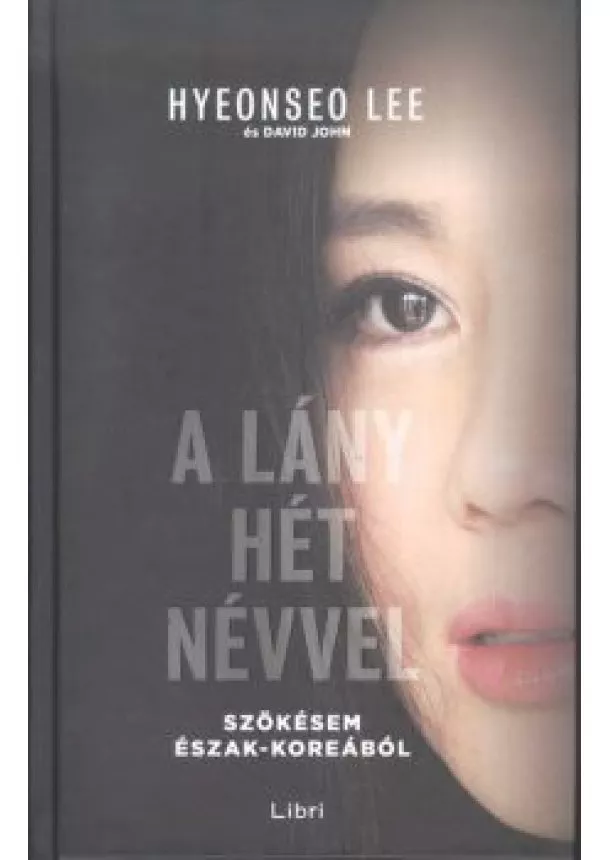 Hyeonseo Lee - A lány hét névvel /Szökésem észak-koreából