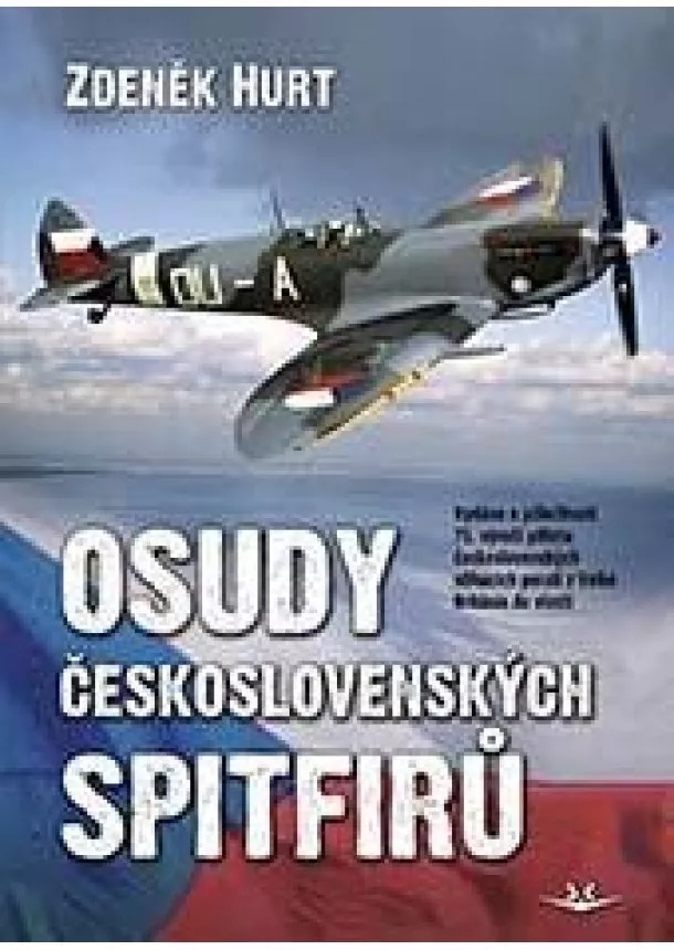 Zdeněk Hurt - Osudy československých Spitfirů - Vydáno u příležitosti 75. výročí příletu československých stíhacích perutí z Velké Británie do vlasti