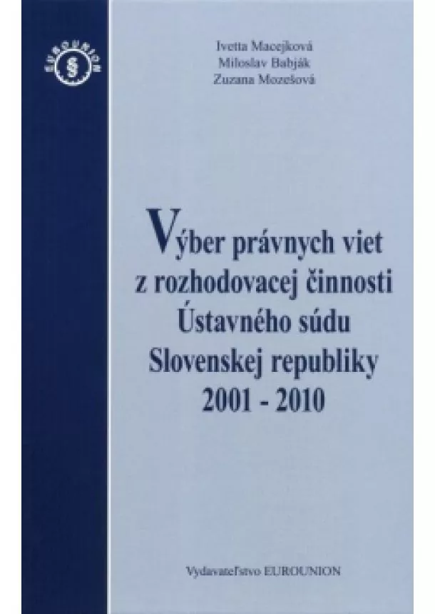 Ivetta Macejková , Miloslav Babják , Zuzana Mozesová - Výber právnych viet z royhodovacej činnosti Ústavného súdu Slovenskej republiky 2001 - 2010