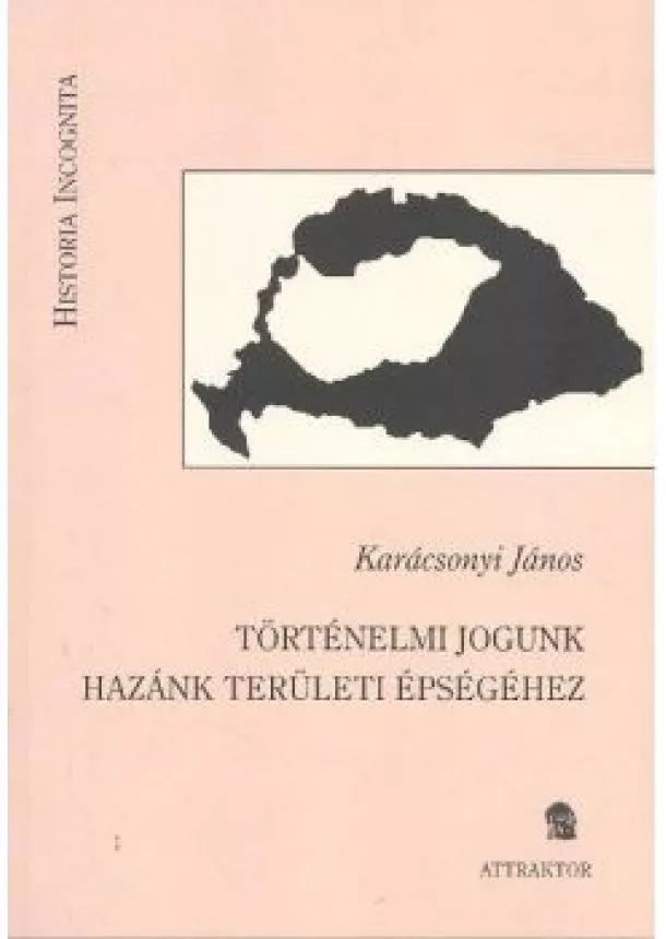 Karácsonyi János - TÖRTÉNELMI JOGUNK HAZÁNK TERÜLETI ÉPSÉGÉHEZ