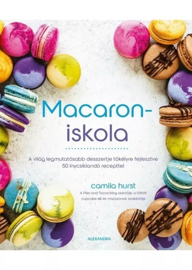 Camila Hurst - Macaroniskola - A világ legmutatósabb desszertje tökélyre fejlesztve 50 ínycsiklandó recepttel