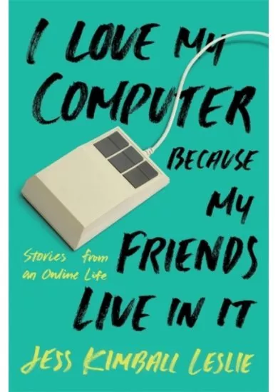 I Love My Computer Because My Friends Live in It: Stories from an Online Life