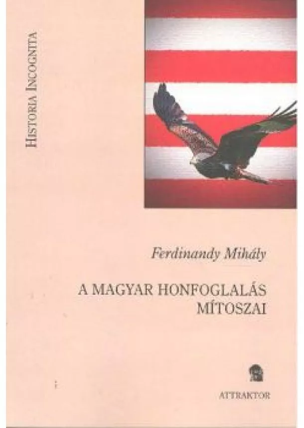 Ferdinandy Mihály - A MAGYAR HONFOGLALÁS MÍTOSZAI /HISTORIA INCOGNITA