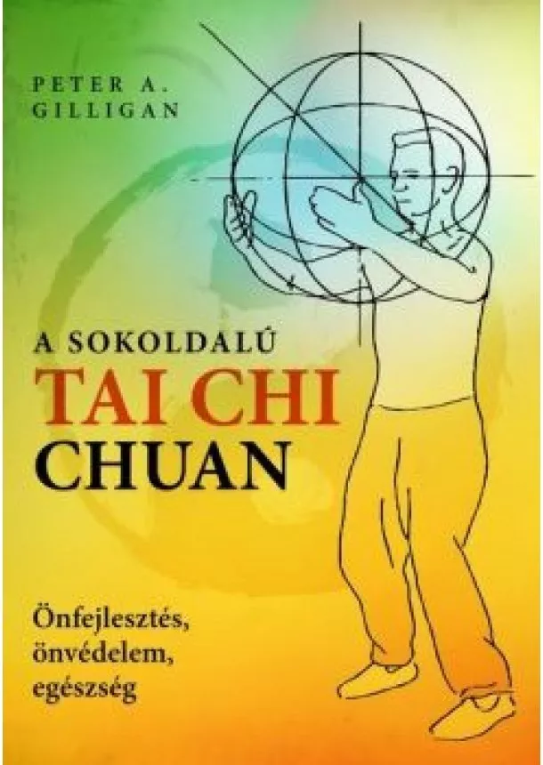 Peter A. Gilligan - A sokoldalú Tai Chi Chuan - Önfejlesztés, önvédelem, egészség