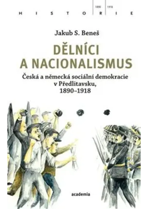 Jakub S. Beneš - Dělníci a nacionalismus - Česká a německá sociální demokracie v Předlitavsku, 1890–1918