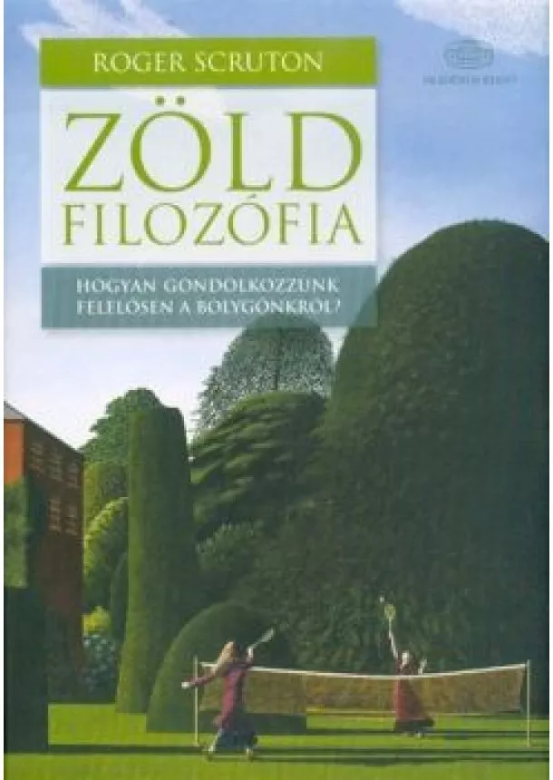 Roger Scruton - Zöld filozófia - Hogyan gondolkozzunk felelősen a bolygónkról?