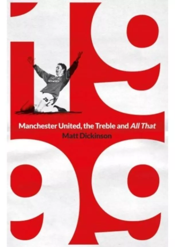 Matt Dickinson - 1999: Manchester United, the Treble and All That