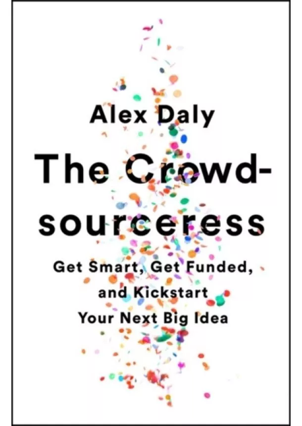 Alex Daly - The Crowdsourceress: Get Smart, Get Funded, and Kickstart Your Next Big Idea