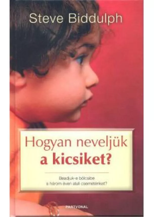 STEVE BIDDULPH - HOGYAN NEVELJÜK A KICSIKET?