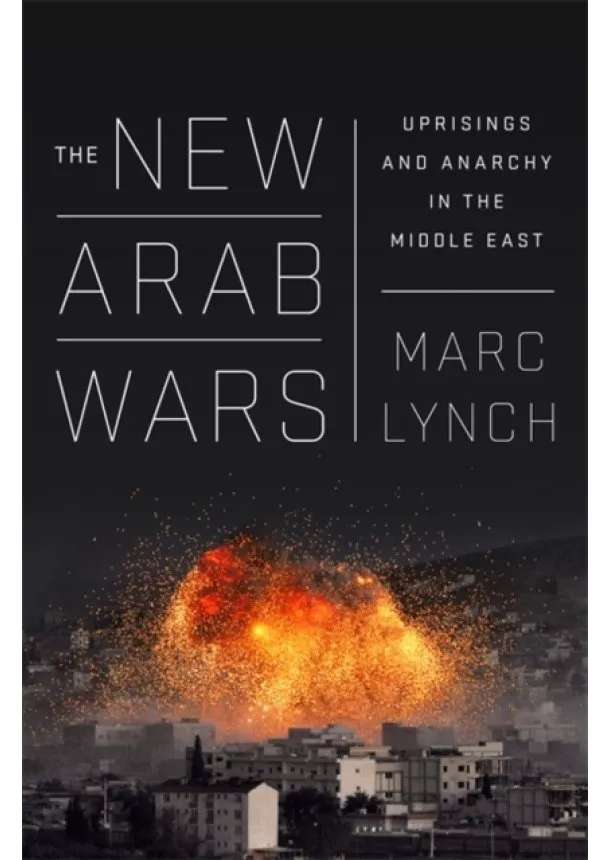 Marc Lynch - The New Arab Wars: Uprisings and Anarchy in the Middle East