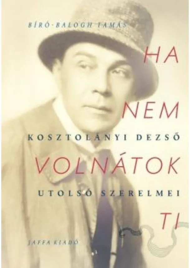 Bíró-Balogh Tamás - Ha nem volnátok ti - Kosztolányi utolsó szerelmei