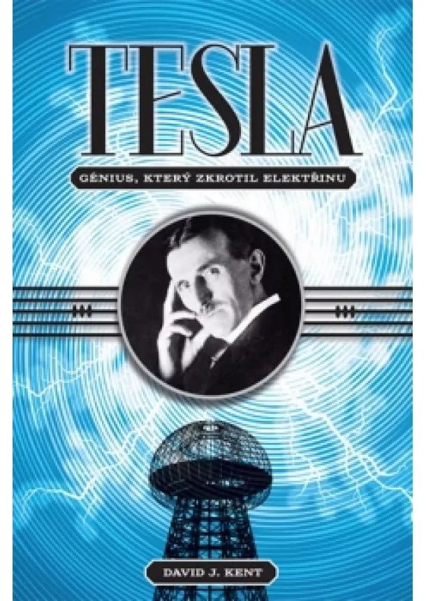 David J. Kent - Tesla - Génius, který zkrotil elektřinu