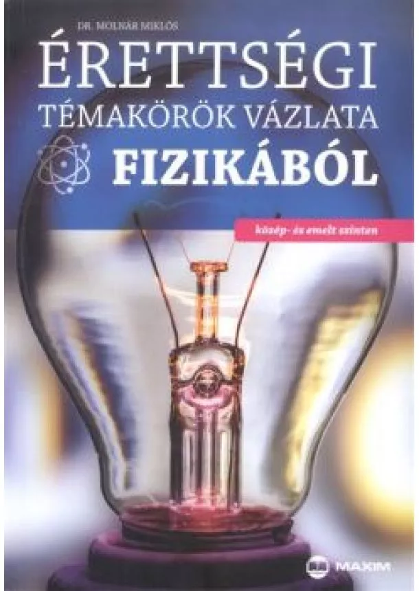 DR. MOLNÁR MIKLÓS - ÉRETTSÉGI TÉMAKÖRÖK VÁZLATA FIZIKÁBÓL KÖZÉP- ÉS EMELT SZINTEN