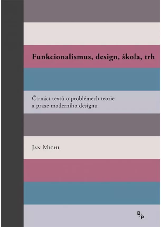 Jan Michl - Funkcionalismus, design, škola, trh - Čtrnáct textů o problémech teorie a praxe moderního designu