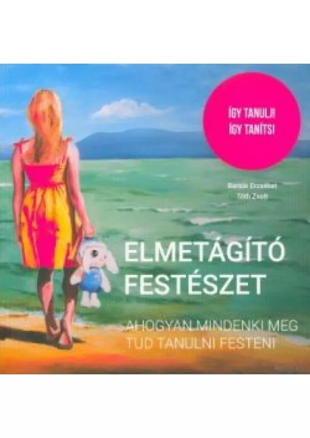 Bartók Erzsébet - Elmetágító festészet - Ahogyan mindenki meg tud tanulni festeni