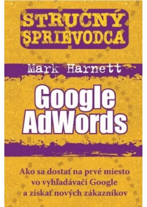 Mark Harnett - Stručný sprievodca - Google AdWords - Ako sa dostať na prvé miesto vo vyhľadávači Google a získať nových zákazníkov