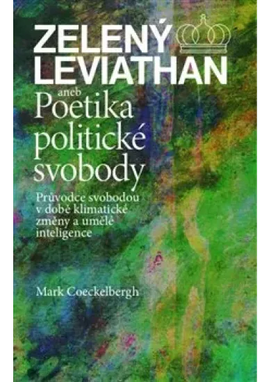 Zelený Leviathan aneb Poetika politické svobody - Průvodce svobodou v době klimatické změny a umělé inteligence