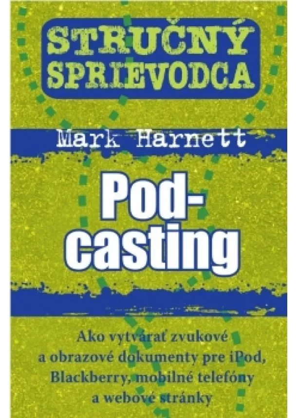 Mark Harnett - Stručný sprievodca - Podcasting - Ako vytvárať zvukové a obrazové dokumenty pre iPod, Blackberry, mobilné telefóny a webové stránky