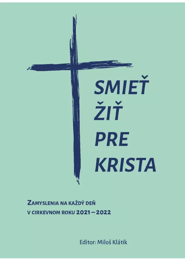 Miloš Klátik - Smieť žiť pre Krista - Zamyslenia na každý deň v cirkevnom roku 2021-2022