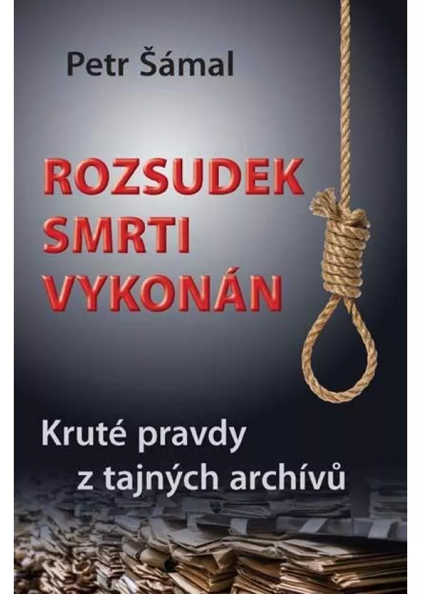 Petr Šámal - Rozsudek smrti vykonán - Kruté pravdy z tajných archívů