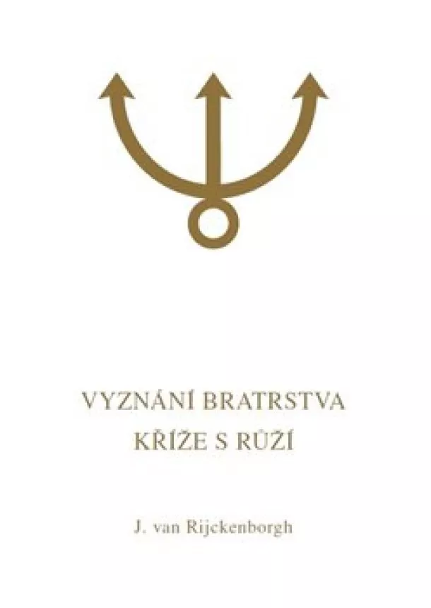 Jan van Rijckenborgh - Vyznání Bratrstva Kříže s Růží - Esoterická analýza spisu Confessio Fraternitatis R.C.