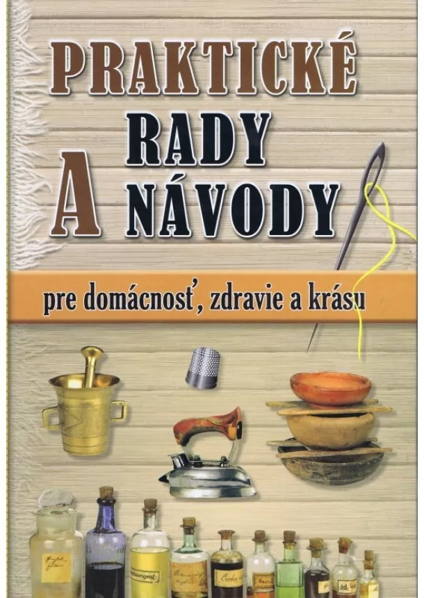 Kolektív autorov - Praktické rady a návody pre domácnosť, zdravie a krásu