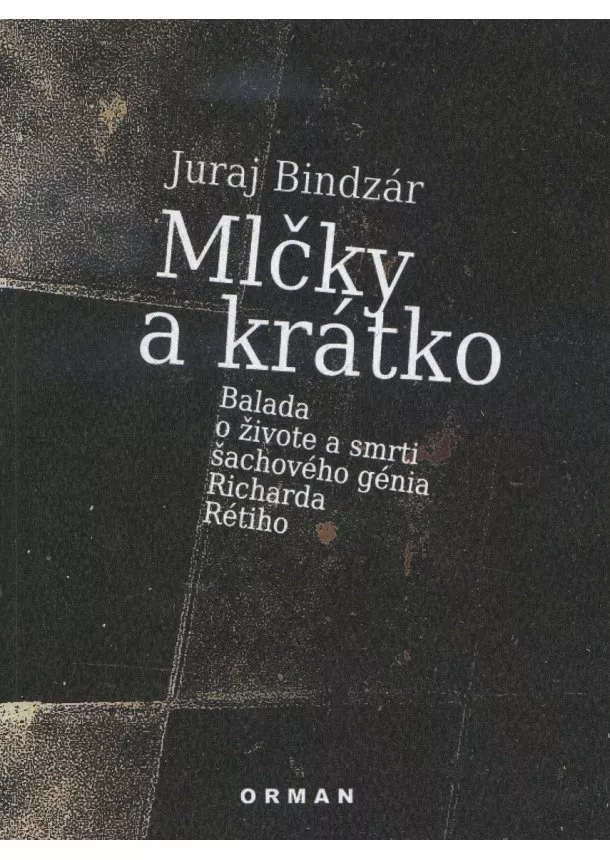 Juraj Bindzár - Mlčky a krátko - Balada o živote a smrti šachového génia Richarda Rétiho