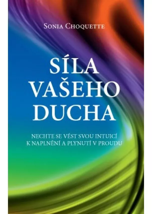 Sonia Choquette - Síla vašeho Ducha - Nechte se vést svou intuicí k naplnění a plynutí v proudu