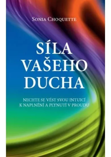 Síla vašeho Ducha - Nechte se vést svou intuicí k naplnění a plynutí v proudu