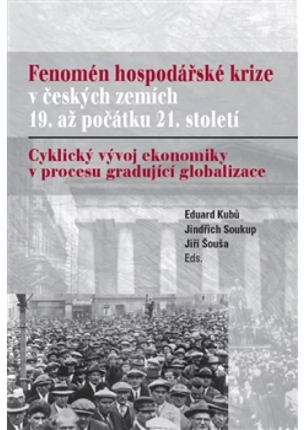 Eduard Kubů, Jindřich Soukup, Jiří Šouša - Fenomén hospodářské krize v českých zemích 19. až počátku 21. století - Cyklický vývoj ekonomiky v procesu gradující globalizace