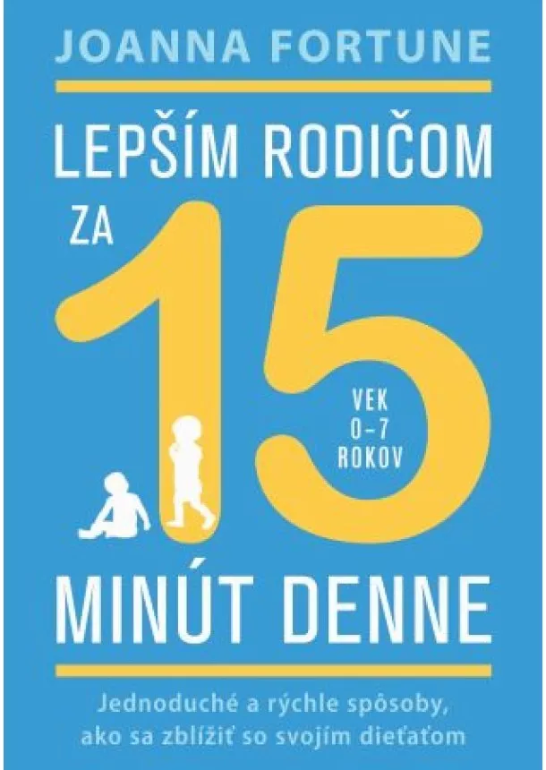 Joanna Fortune - Lepším rodičom za 15 minút denne (vek 0-7 rokov) - Jednoduché a rýchle spôsoby, ako sa zblížiť so svojím dieťaťom