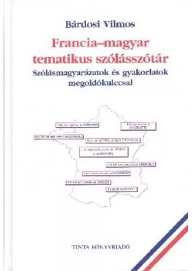 FRANCIA-MAGYAR TEMATIKUS SZÓLÁSSZÓTÁR /SZÓLÁSMAGYARÁZATOK ÉS GYAKORLATOK MEGOLDÓKULCCSAL