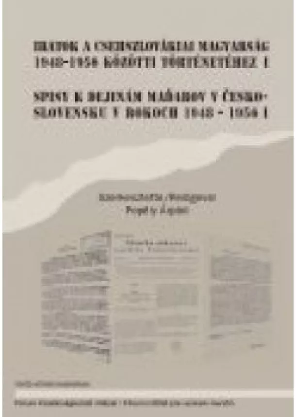 Popély Árpád - Iratok a csehszlovákiai magyarság 1948-1956 közötti történetéhez I. - Spisy k dejinám maďarov v československu v roku 1948-1956 I.