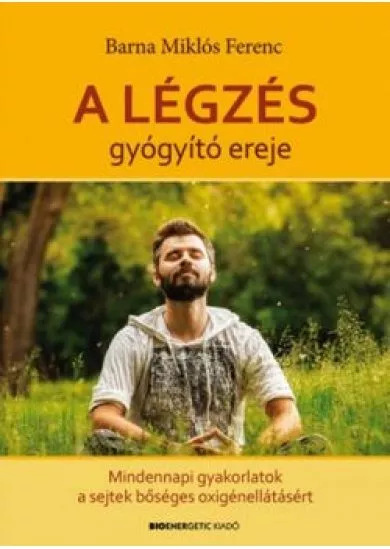 A légzés gyógyító ereje /Mindennapi gyakorlatok a sejtek bőséges oxigénellátásáért