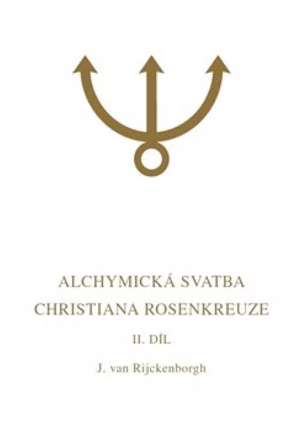 Jan van Rijckenborgh - Alchymická svatba Christiana Rosenkreuze II.díl - Esoterická analýza chymické svatby Christiana Rosenkreuze roku 1459