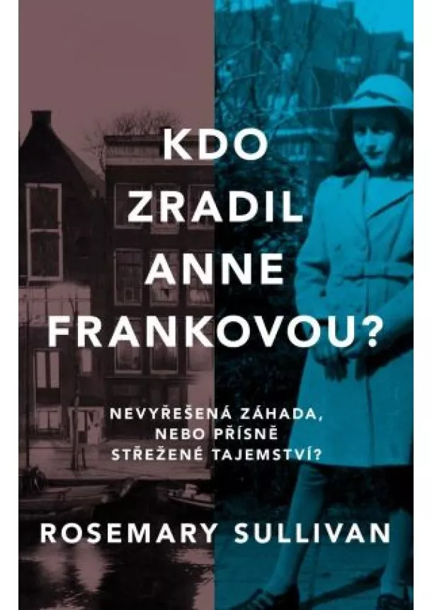 Rosemary Sullivan - Kdo zradil Anne Frankovou? Nevyřešená záhada, nebo přísně střežené tajemství?