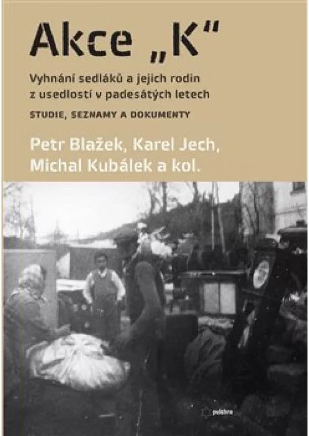 Petr Blažek, Karel Jech, Michal Kubálek - Akce K - Vyhnání sedláků a jejich rodin z usedlostí v padesátých letech Studie, seznamy a dokumenty